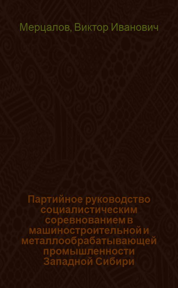 Партийное руководство социалистическим соревнованием в машиностроительной и металлообрабатывающей промышленности Западной Сибири (1951-1958 гг.) : Автореф. дис. на соиск. учен. степени канд. ист. наук : (07.00.01)