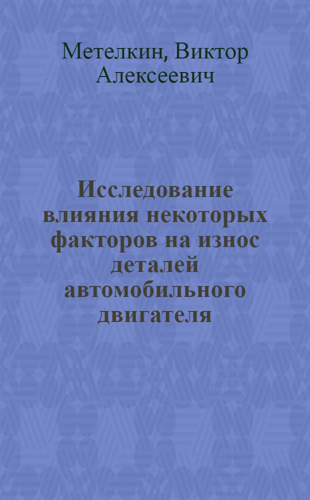Исследование влияния некоторых факторов на износ деталей автомобильного двигателя : Автореф. дис. на соиск. учен. степ. канд. техн. наук : (05.04.02)