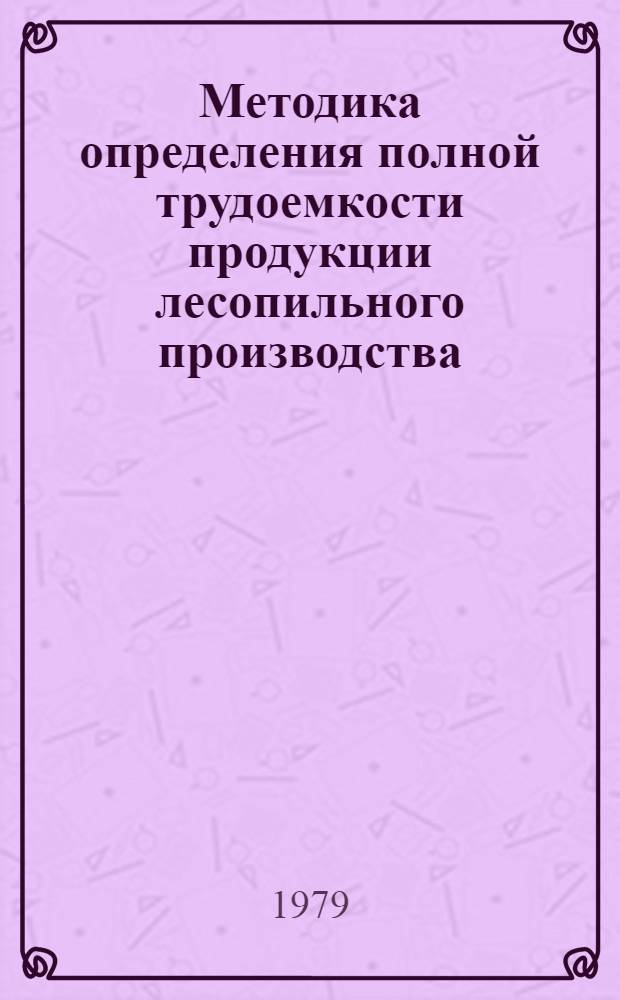 Методика определения полной трудоемкости продукции лесопильного производства : 1-я ред