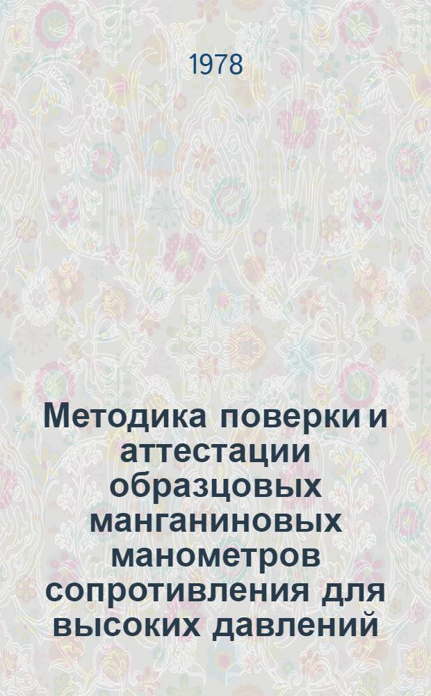 Методика поверки и аттестации образцовых манганиновых манометров сопротивления для высоких давлений : Ми 131-77 : Утв. Науч.-техн. советом ВНИИФТРИ 24.11.76