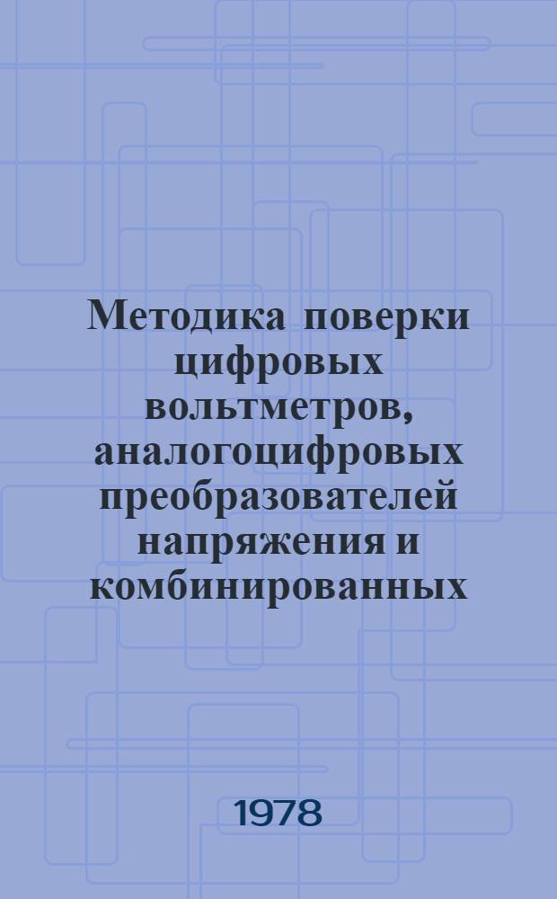 Методика поверки цифровых вольтметров, аналогоцифровых преобразователей напряжения и комбинированных (универсальных) цифровых приборов постоянного и переменного тока МИ 118-77 : Утв. 29.12.1976 г., 25.03.1977 г.