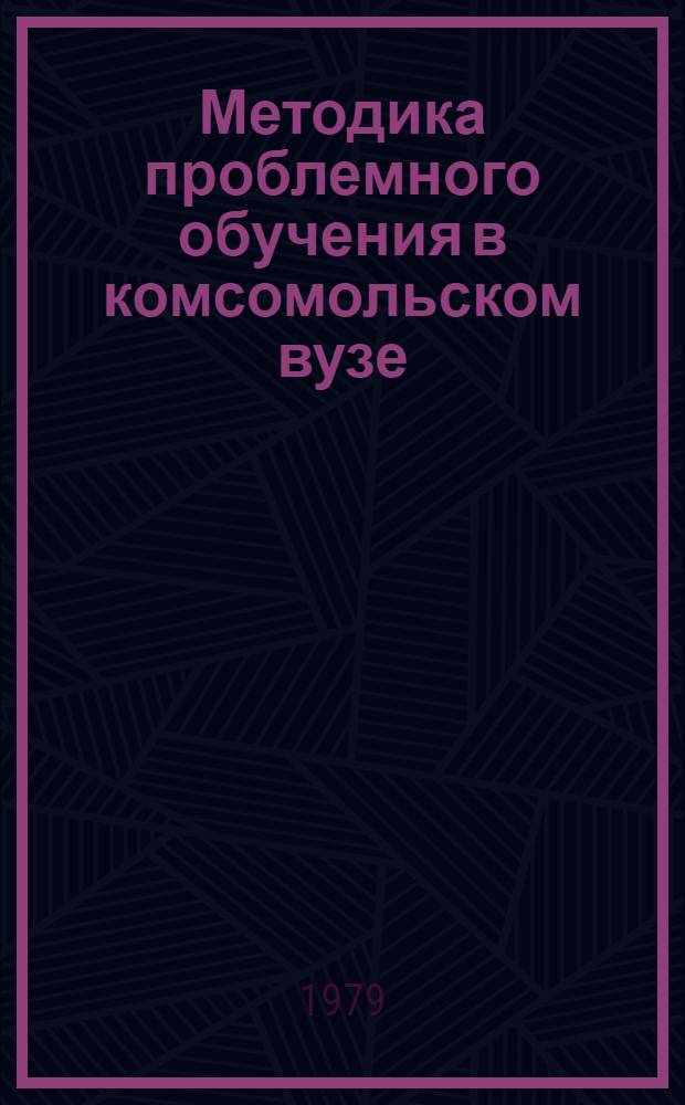 Методика проблемного обучения в комсомольском вузе : Материалы конф