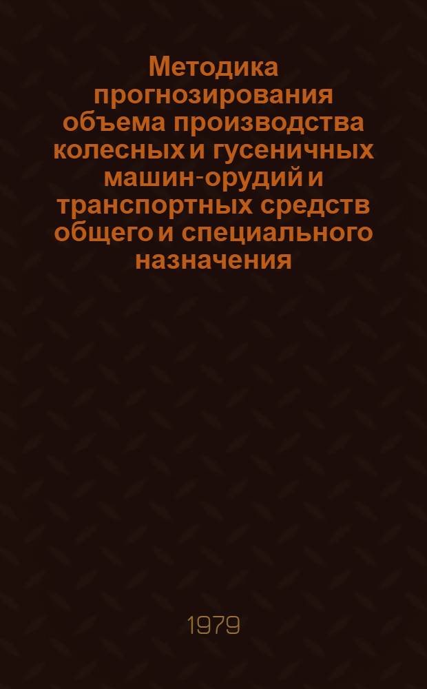 Методика прогнозирования объема производства колесных и гусеничных машин-орудий и транспортных средств общего и специального назначения (МОТС) : С-4 (КНИР "Система", тема 50.1-1.1.5.76 IПТ. 1.02. ВНИИНМАШ, этап 2Т3)