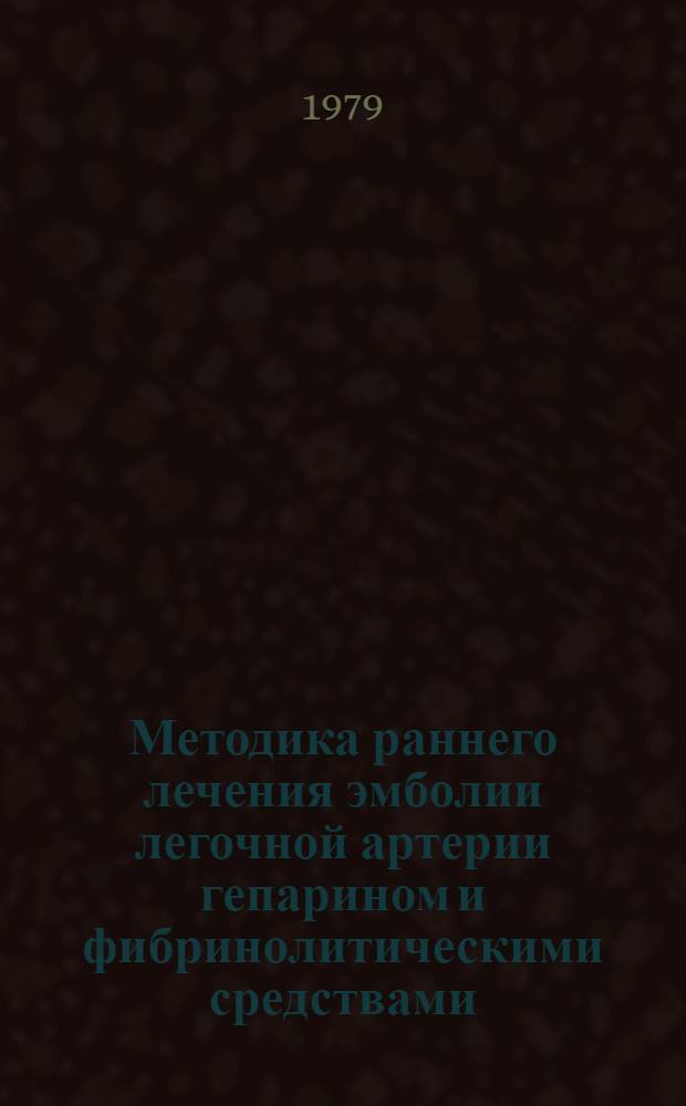 Методика раннего лечения эмболии легочной артерии гепарином и фибринолитическими средствами (фибринолизином и стрептазой) : Метод. рекомендации для врачей