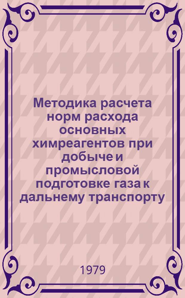 Методика расчета норм расхода основных химреагентов при добыче и промысловой подготовке газа к дальнему транспорту : (Временная)