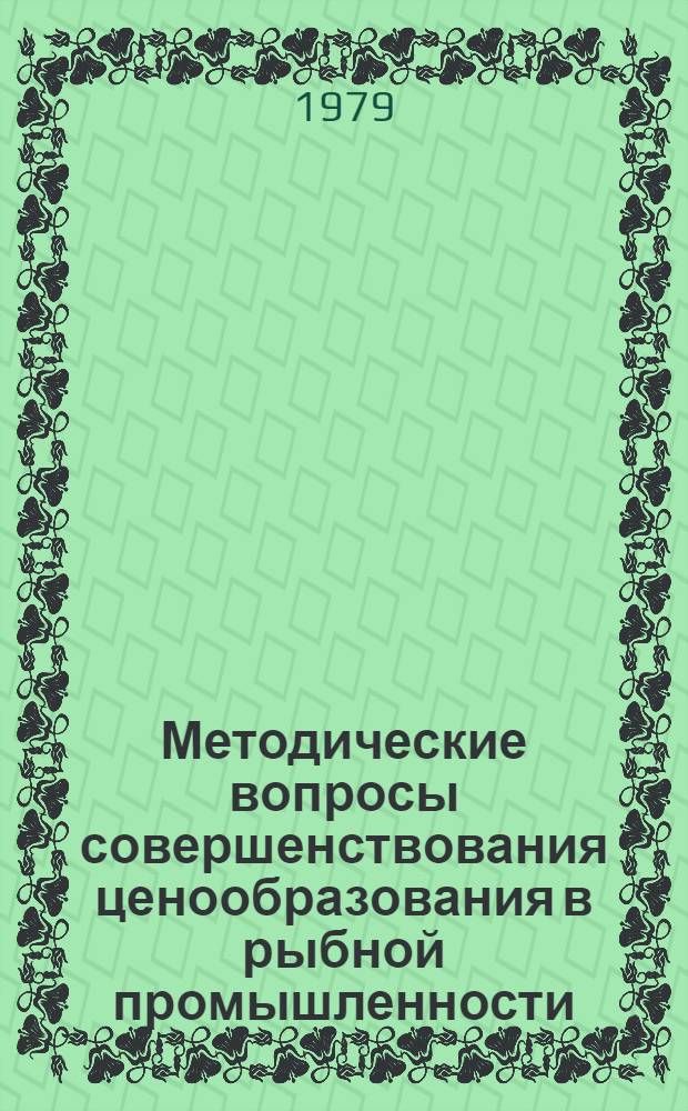 Методические вопросы совершенствования ценообразования в рыбной промышленности : (В помощь работникам по ценообразованию в рыбной промышленности) : Сб. статей