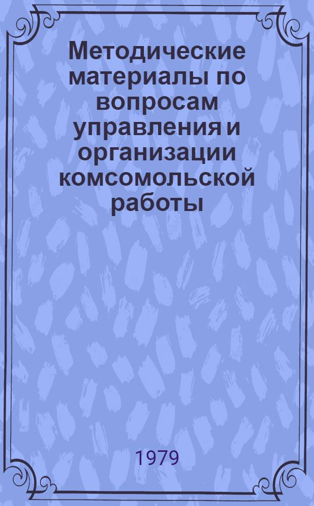 Методические материалы по вопросам управления и организации комсомольской работы