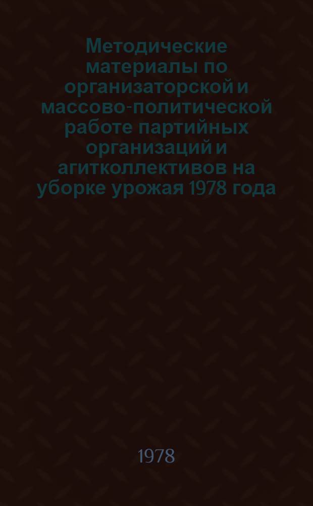 Методические материалы по организаторской и массово-политической работе партийных организаций и агитколлективов на уборке урожая 1978 года : В помощь секретарю парторг