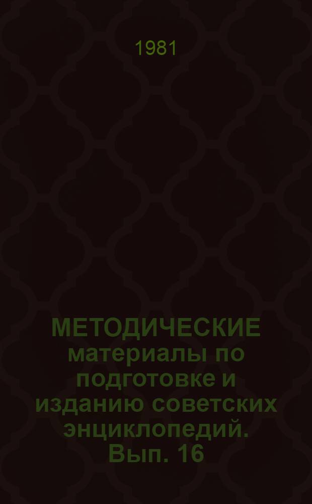 МЕТОДИЧЕСКИЕ материалы по подготовке и изданию советских энциклопедий. Вып. 16