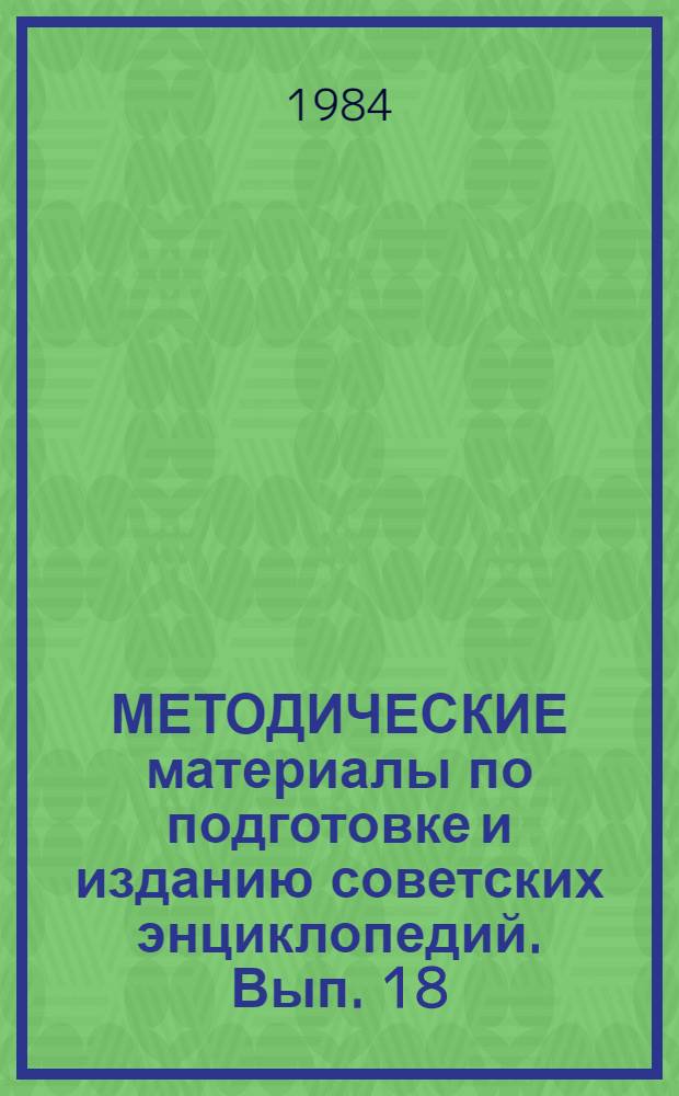 МЕТОДИЧЕСКИЕ материалы по подготовке и изданию советских энциклопедий. Вып. 18