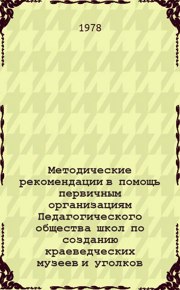 Методические рекомендации в помощь первичным организациям Педагогического общества школ по созданию краеведческих музеев и уголков