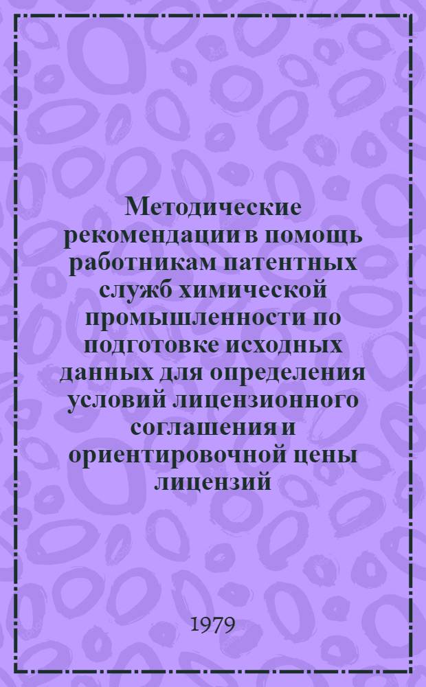 Методические рекомендации в помощь работникам патентных служб химической промышленности по подготовке исходных данных для определения условий лицензионного соглашения и ориентировочной цены лицензий