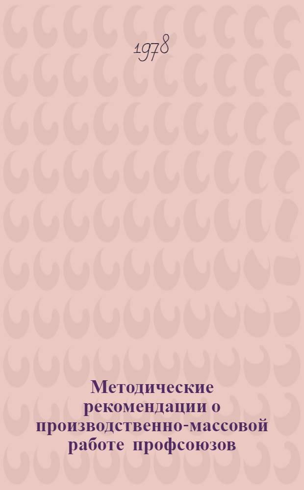 Методические рекомендации о производственно-массовой работе профсоюзов : Привлечение трудящихся к упр. пр-вом : В помощь внештат. лектору и председателю ФЗМК