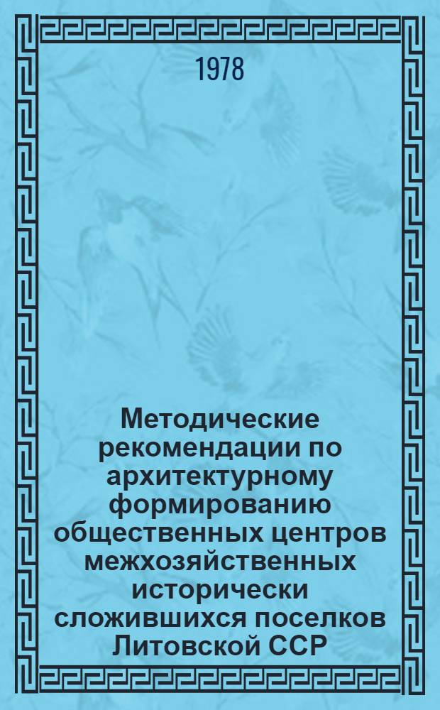 Методические рекомендации по архитектурному формированию общественных центров межхозяйственных исторически сложившихся поселков Литовской ССР
