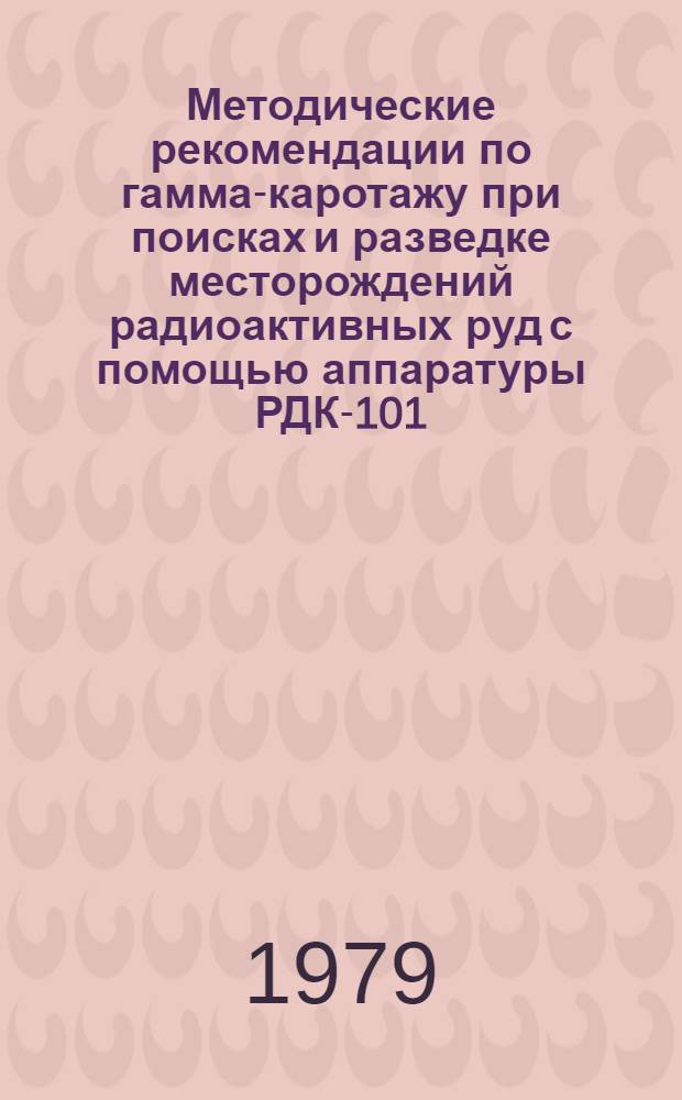 Методические рекомендации по гамма-каротажу при поисках и разведке месторождений радиоактивных руд с помощью аппаратуры РДК-101 - РМК-101 ("Осьминог" - "Алмаз")