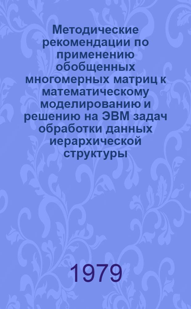 Методические рекомендации по применению обобщенных многомерных матриц к математическому моделированию и решению на ЭВМ задач обработки данных иерархической структуры