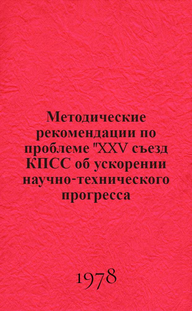 Методические рекомендации по проблеме "XXV съезд КПСС об ускорении научно-технического прогресса, повышении эффективности производства и качества работы" : (Материалы в помощь пропагандистам и слушателя системы полит. и экон. образования. 1978-1979 учеб. год