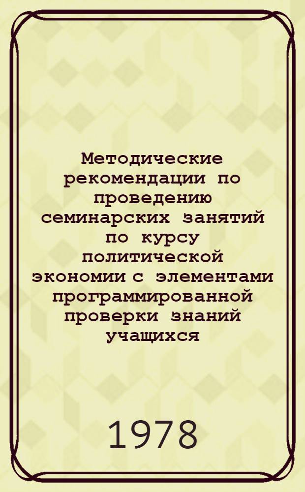 Методические рекомендации по проведению семинарских занятий по курсу политической экономии с элементами программированной проверки знаний учащихся