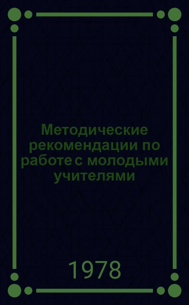Методические рекомендации по работе с молодыми учителями : (В помощь РК, ГК комсомола, учит. комс. орг. и Советам молодых учителей)