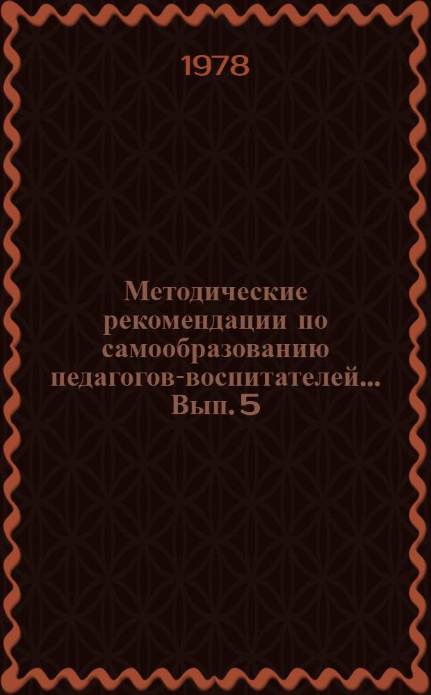Методические рекомендации по самообразованию педагогов-воспитателей... Вып. 5 : По проблеме "Трудовое воспитание учащихся"