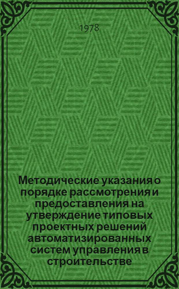 Методические указания о порядке рассмотрения и предоставления на утверждение типовых проектных решений автоматизированных систем управления в строительстве (ТПР АСУС) : № 95Д : Утв. Гос. ком. Совета Министров по делам стр-ва 27.12.77 : Срок введ. 01.07.78