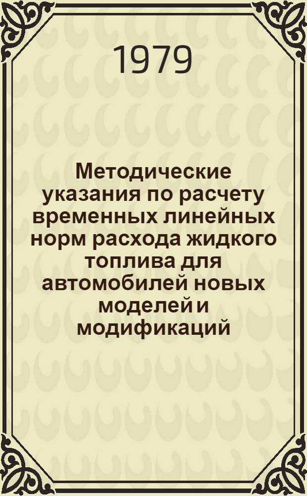 Методические указания по расчету временных линейных норм расхода жидкого топлива для автомобилей новых моделей и модификаций : МУ-200-РСФСР-12-0072-79 : Срок введ. с 01.07.79. Срок действия до 01.07.84