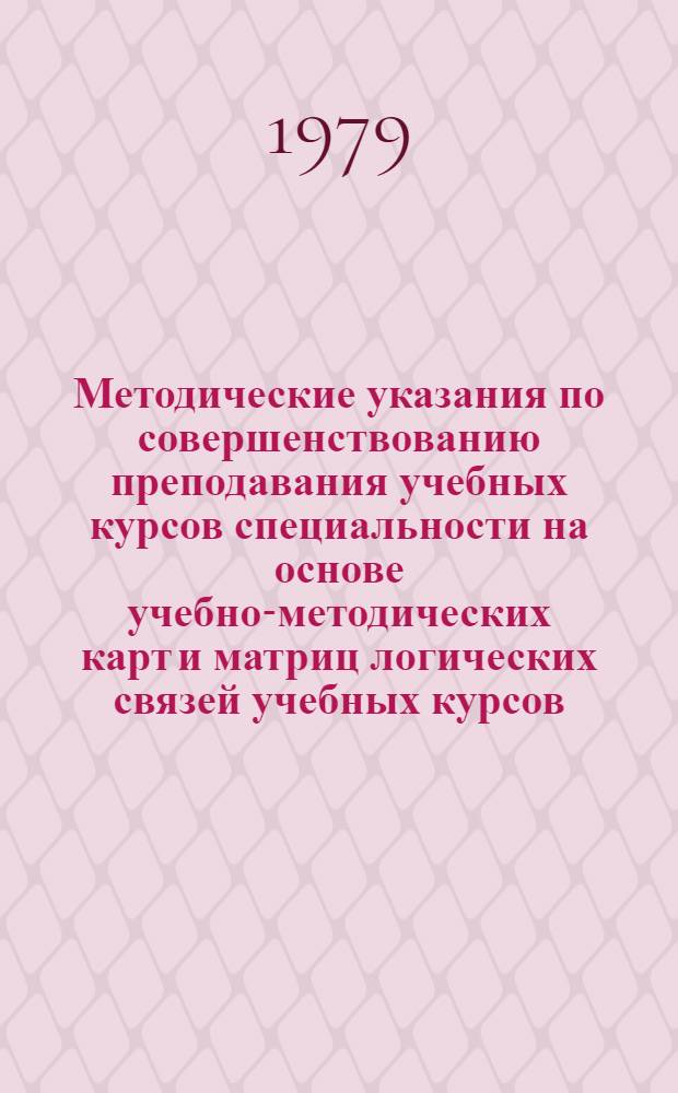 Методические указания по совершенствованию преподавания учебных курсов специальности на основе учебно-методических карт и матриц логических связей учебных курсов : Для спец. 0402, 0407, 0635, 0204 фак. "Металлургия цв., ред. металлов и сплавов"