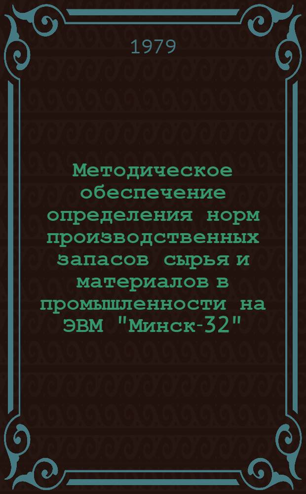 Методическое обеспечение определения норм производственных запасов сырья и материалов в промышленности на ЭВМ "Минск-32". Ч. 1