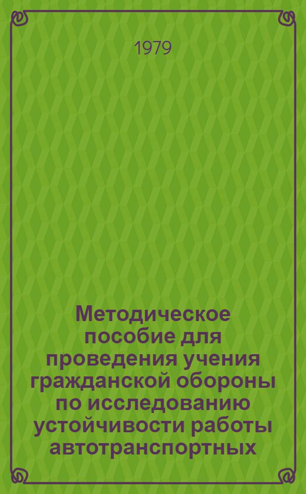 Методическое пособие для проведения учения гражданской обороны по исследованию устойчивости работы автотранспортных, авторемонтных и других предприятий и организаций (объектов) Министерства автомобильного транспорта Казахской ССР