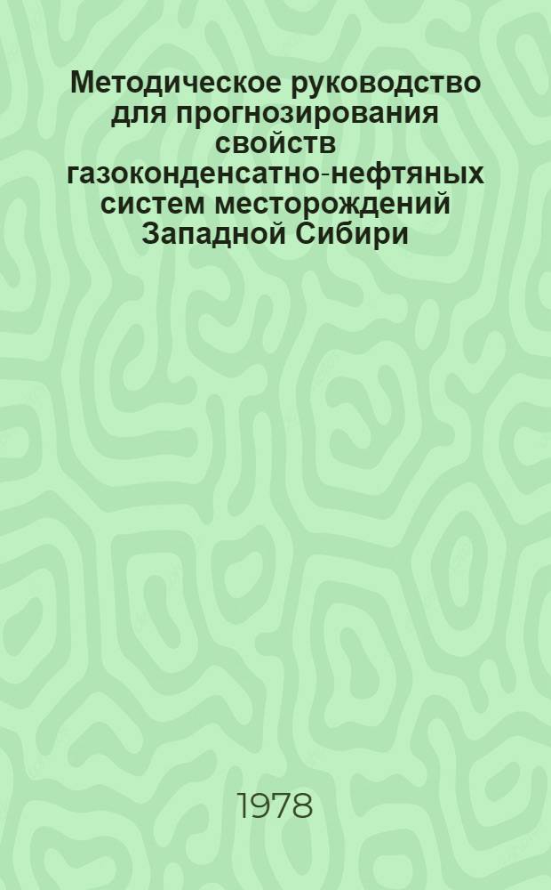 Методическое руководство для прогнозирования свойств газоконденсатно-нефтяных систем месторождений Западной Сибири
