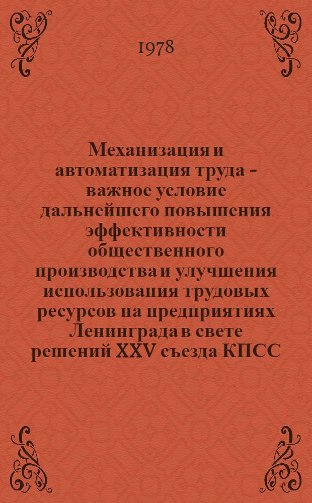 Механизация и автоматизация труда - важное условие дальнейшего повышения эффективности общественного производства и улучшения использования трудовых ресурсов на предприятиях Ленинграда в свете решений XXV съезда КПСС : (Материалы гор. науч.-практ. конф. от 22 марта 1977 г.)