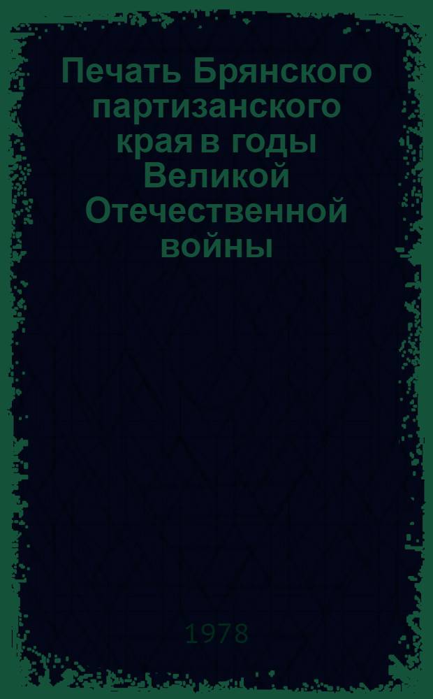 Печать Брянского партизанского края в годы Великой Отечественной войны (авг. 1941 - сент. 1943 ) : Автореф. дис. на соиск. учен. степ. канд. ист. наук : (07.00.10)