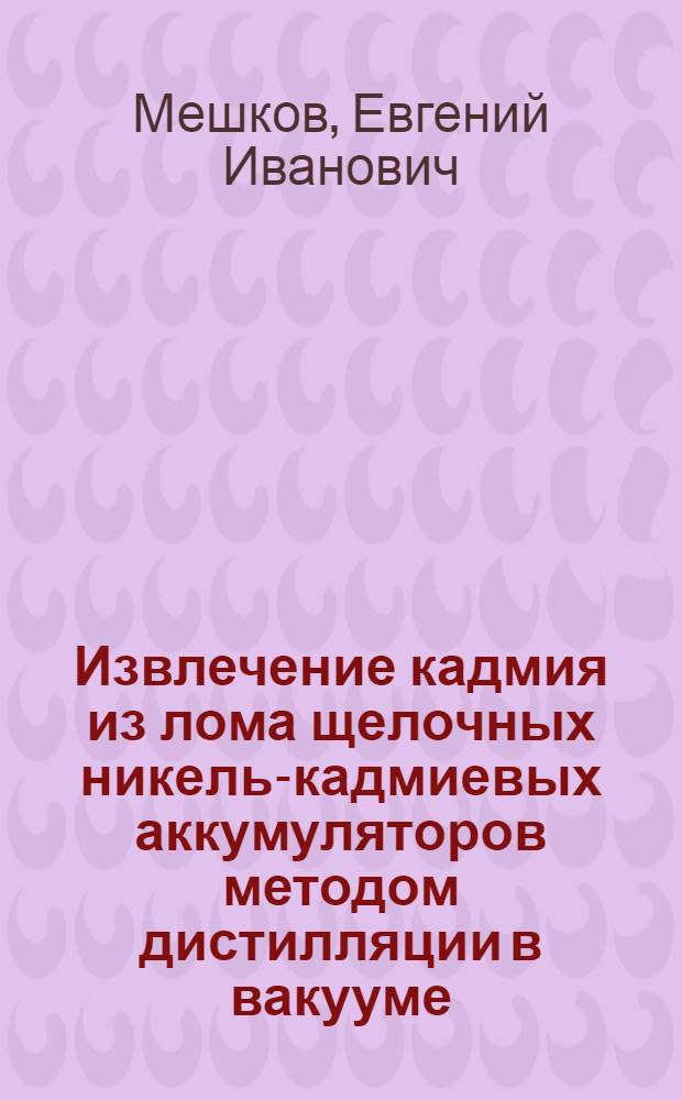 Извлечение кадмия из лома щелочных никель-кадмиевых аккумуляторов методом дистилляции в вакууме : Автореф. дис. на соиск. учен. степени канд. техн. наук : (05.16.03)