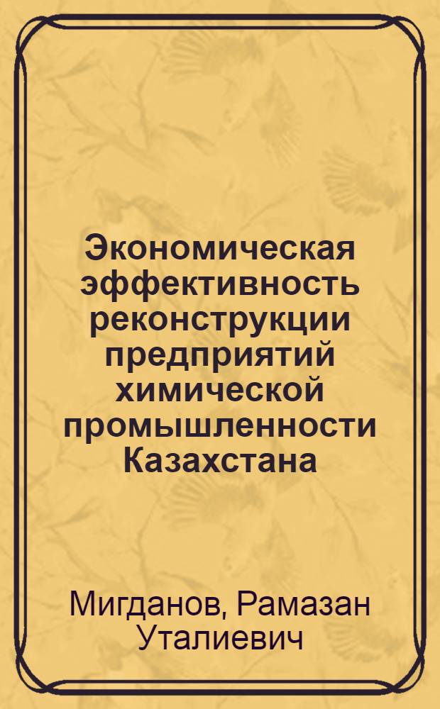 Экономическая эффективность реконструкции предприятий химической промышленности Казахстана : Автореф. дис. на соиск. учен. степ. к. э. н