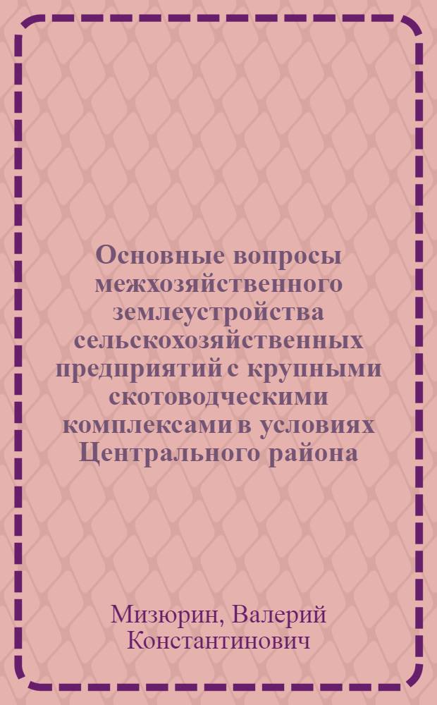 Основные вопросы межхозяйственного землеустройства сельскохозяйственных предприятий с крупными скотоводческими комплексами в условиях Центрального района : Автореф. дис. на соиск. учен. степ. канд. экон. наук : (06.01.13)