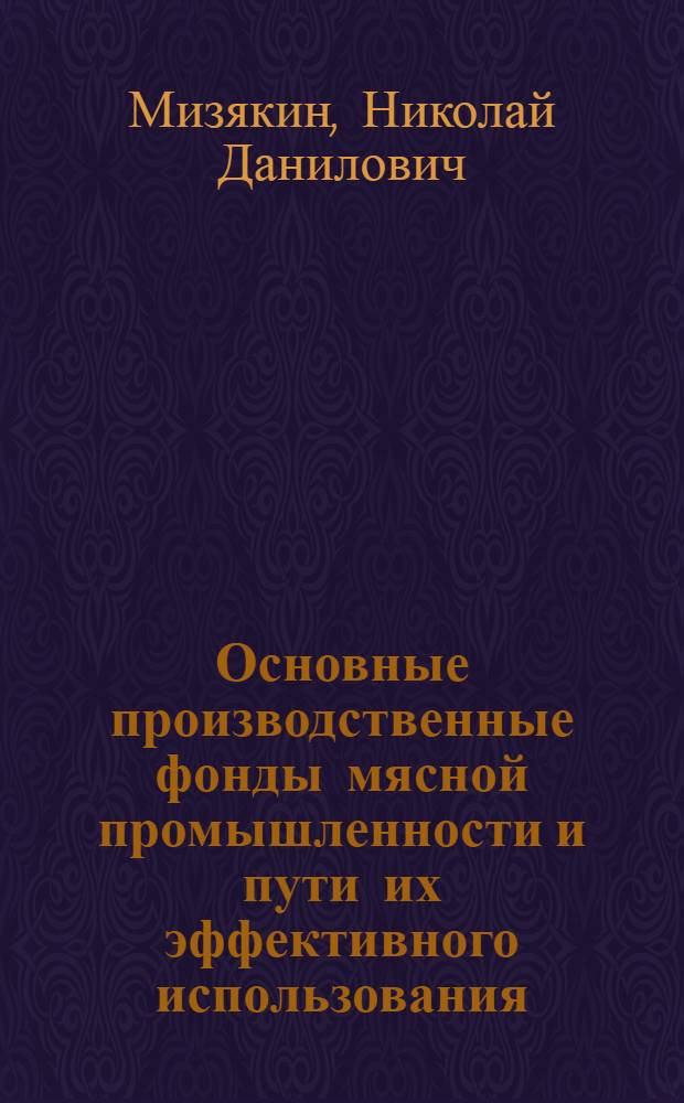 Основные производственные фонды мясной промышленности и пути их эффективного использования : (На прим. предприятий мясн. пром-сти БССР) : Автореф. дис. на соиск. учен. степени канд. экон. наук : (08.00.05)