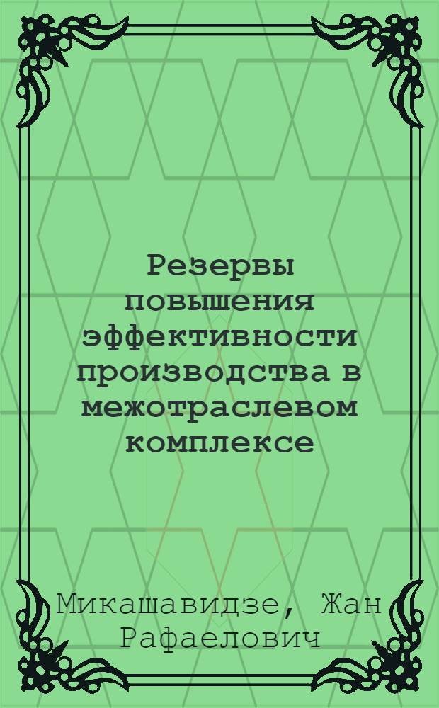 Резервы повышения эффективности производства в межотраслевом комплексе : (На материалах обув. комплекса ГССР) : Автореф. дис. на соиск. учен. степ. канд. экон. наук : (08.00.05)