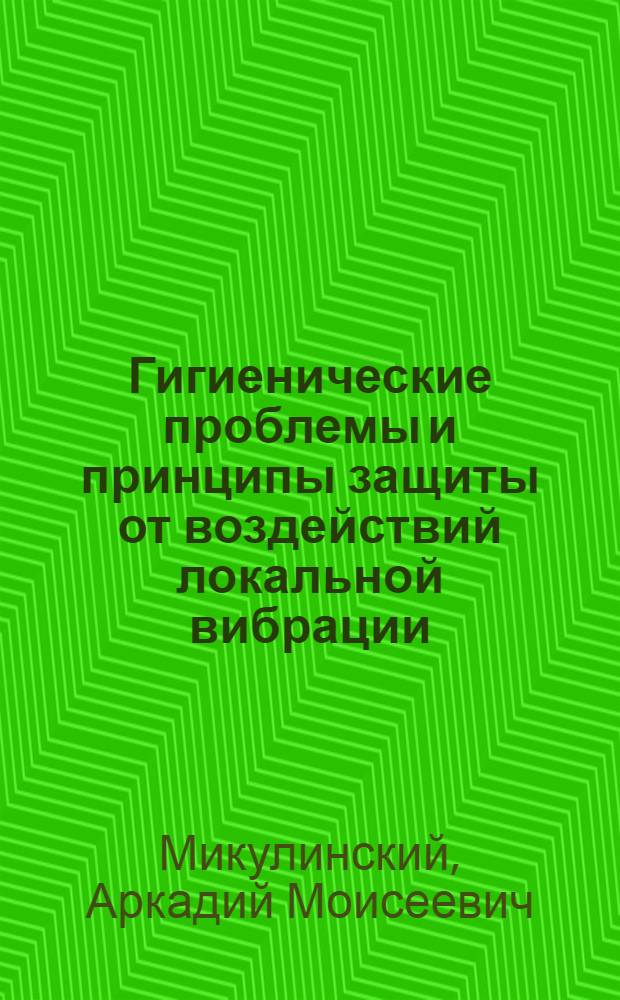 Гигиенические проблемы и принципы защиты от воздействий локальной вибрации : Автореф. дис. на соиск. учен. степ. д. м. н