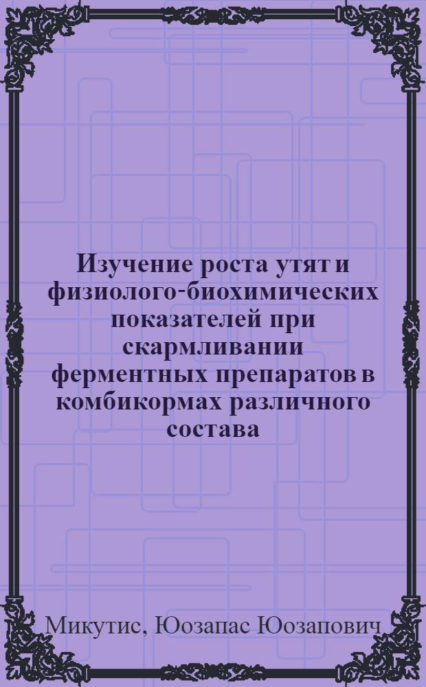 Изучение роста утят и физиолого-биохимических показателей при скармливании ферментных препаратов в комбикормах различного состава : Автореф. дис. на соиск. учен. степ. канд. биол. наук : (03.00.13)