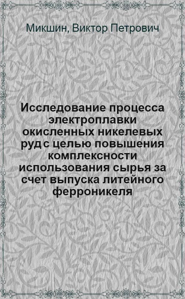 Исследование процесса электроплавки окисленных никелевых руд с целью повышения комплексности использования сырья за счет выпуска литейного ферроникеля : Автореф. дис. на соиск. учен. степ. канд. техн. наук : (05.16.03)