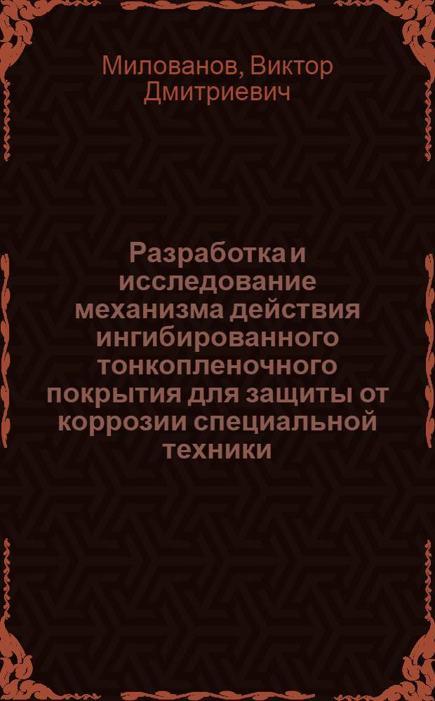 Разработка и исследование механизма действия ингибированного тонкопленочного покрытия для защиты от коррозии специальной техники : Автореф. дис. на соиск. учен. степени к. т. н