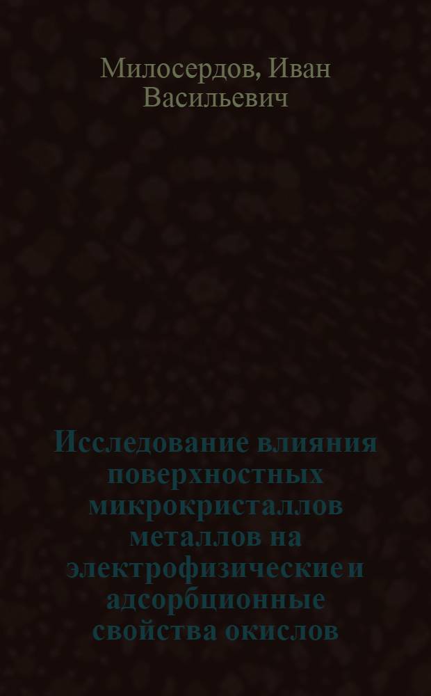 Исследование влияния поверхностных микрокристаллов металлов на электрофизические и адсорбционные свойства окислов : Автореф. дис. на соиск. учен. степени канд. хим. наук : (02.00.04)