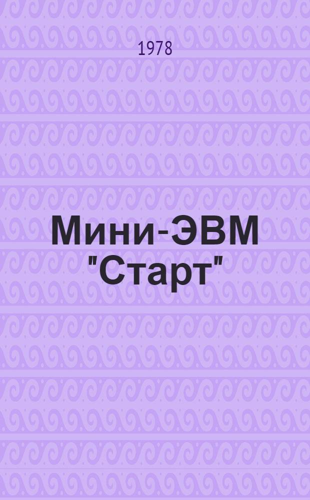 Мини-ЭВМ "Старт" : (Инструкция) : В 13 вып. : Вып. 1-13