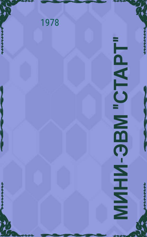 Мини-ЭВМ "Старт" : (Инструкция) [В 13 вып.] Вып. 1-13. Вып. 1 : Общие сведения