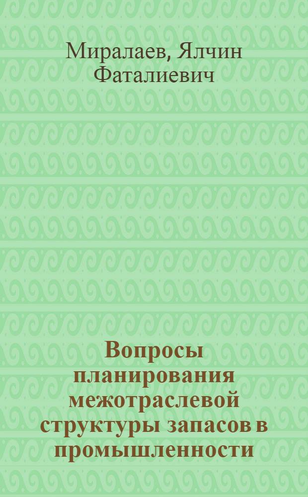 Вопросы планирования межотраслевой структуры запасов в промышленности : (На примере АзССР) : Автореф. дис. на соиск. учен. степ. к. э. н