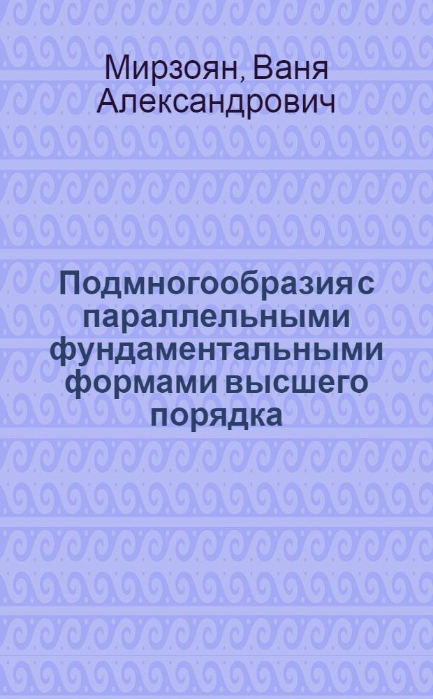 Подмногообразия с параллельными фундаментальными формами высшего порядка : Автореф. дис. на соиск. учен. степ. канд. физ.-мат. наук : (01.01.04)