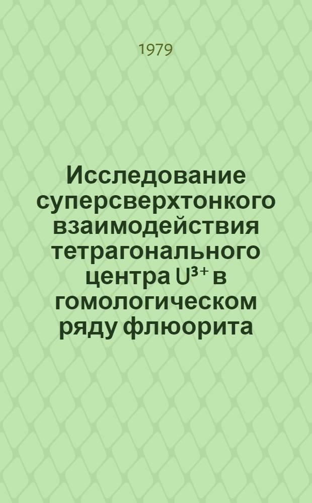Исследование суперсверхтонкого взаимодействия тетрагонального центра U&sup3;⁺ в гомологическом ряду флюорита : Автореф. дис. на соиск. учен. степ. канд. физ.-мат. наук : (01.04.03)