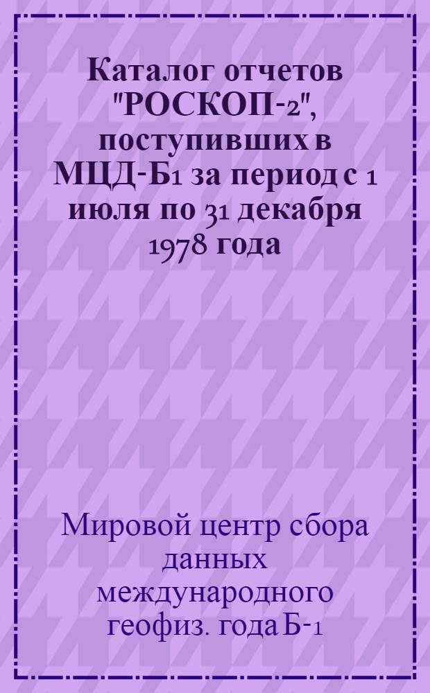 Каталог отчетов "РОСКОП-2", поступивших в МЦД-Б1 за период с 1 июля по 31 декабря 1978 года = Catalogue of ROSCOP-2 forms received at WDC B1 during the period, july 1 through december 31, 1978