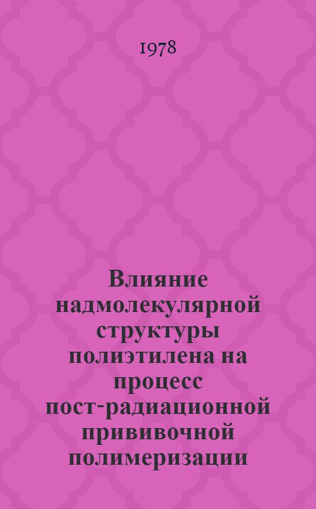 Влияние надмолекулярной структуры полиэтилена на процесс пост-радиационной прививочной полимеризации : Автореф. дис. на соиск. учен. степени канд. физ.-мат. наук : (01.04.17)