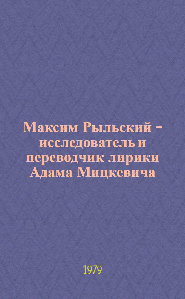 Максим Рыльский - исследователь и переводчик лирики Адама Мицкевича : Автореф. дис. на соиск. учен. степ. канд. филол. наук : (10.01.03)